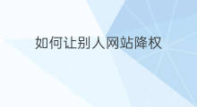 如何让别人网站降权 怎样让网站降权
