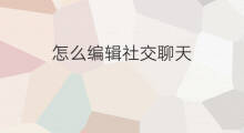 怎么编辑社交聊天 可以通过社交媒体聊天