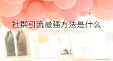 社群引流最强方法是什么 道叔最强引流方法