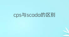 cps与scada的区别 cps与cpa的区别