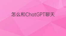 怎么和ChatGPT聊天 和chatgpt聊天