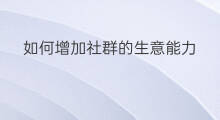 如何增加社群的生意能力 如何增加社群的生意人数