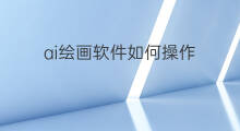 ai绘画软件如何操作 如何操作ai绘画