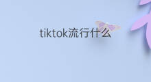tiktok流行什么 国外tiktok流行什么