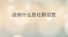 说明什么是社群运营 什么是社群运营
