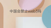 中国会禁止web3吗 中国会发展web3吗