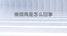 做微商是怎么回事 微商怎么回事