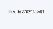 lazada店铺如何编辑 lazada如何编辑产品