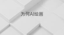 为何AI绘画 ai怎样绘画