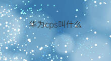 华为cps叫什么 华为cps是什么