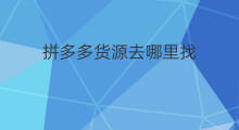 拼多多货源去哪里找 拼多多货源哪里找