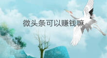 微头条可以赚钱嘛 微头条可以持续赚钱吗