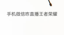 手机微信咋直播王者荣耀 微信咋直播王者