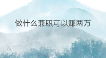 做什么兼职可以赚两万 做什么可以月赚两万的工作
