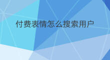 付费表情怎么搜索用户 付费表情怎么发布