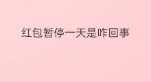 红包暂停一天是咋回事 暂停红包功能一天是多久