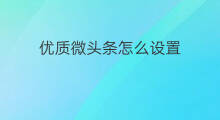 优质微头条怎么设置 优质微头条怎么评论