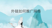 外链如何推广网络 外链怎么推广网络