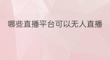 哪些直播平台可以无人直播 哪些平台可以无人直播