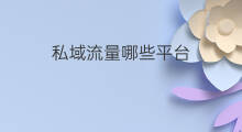 私域流量哪些平台 私域流量平台有哪些
