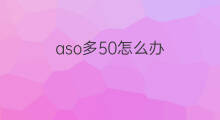 aso多50怎么办 aso抗o值800多怎么办