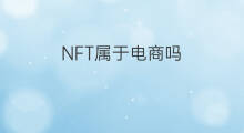 NFT属于电商吗 NFT属于灰色地带吗