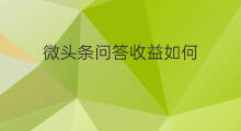微头条问答收益如何 微头条问答如何计算收益