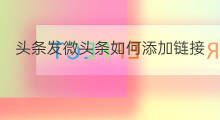 头条发微头条如何添加链接 发微头条如何添加链接