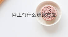 网上有什么赚钱方法 网上有哪些赚钱方法