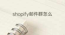 shopify邮件群怎么添加 shopify邮件在哪
