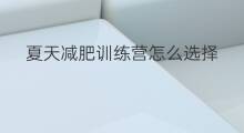 夏天减肥训练营怎么选择 减肥训练营哪里