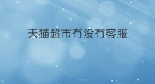 天猫超市有没有客服 天猫超市客服怎么联系