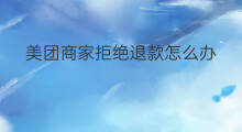 美团商家拒绝退款怎么办 快手商家如何拒绝退款