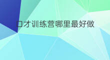 口才训练营哪里最好做 情商口才训练营选哪家
