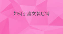 如何引流女装店铺 女装小店如何引流