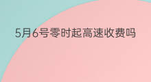 5月6号零时起高速收费吗 4月1号起高速提速了吗