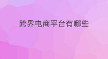 跨界电商平台有哪些 如何跨界跨境电商