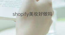 shopify美妆好做吗 跨境美妆电商好做吗