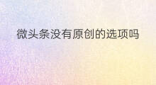 微头条没有原创的选项吗 微信怎么没有开直播的选项