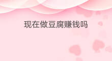 现在做豆腐赚钱吗 现在做外汇赚钱吗