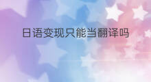 日语变现只能当翻译吗 跨境电商日语怎么翻译