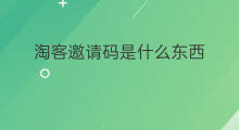 淘客邀请码是什么东西 淘客淘什么东西