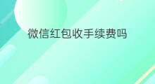 微信红包收手续费吗 微信发红包收手续费吗