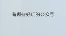 有哪些好玩的公众号 有什么好玩的公众号