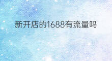 新开店的1688有流量吗 新开店怎么拉新