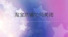淘宝店铺如何关闭 淘宝如何关闭店铺