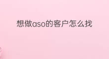 想做aso的客户怎么找 aso怎样找客户