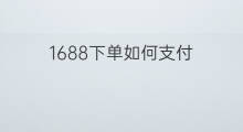 1688下单如何支付 什么叫1688下单