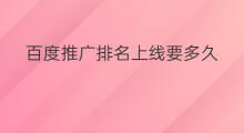 百度推广排名上线要多久 百度推广优化排名