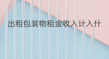 出租包装物租金收入计入什么科目 赔款收入计入什么科目